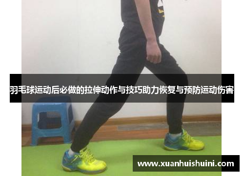 羽毛球运动后必做的拉伸动作与技巧助力恢复与预防运动伤害