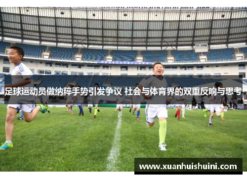 足球运动员做纳粹手势引发争议 社会与体育界的双重反响与思考