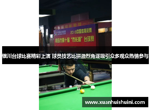 银川台球比赛精彩上演 球员技艺比拼激烈角逐吸引众多观众热情参与